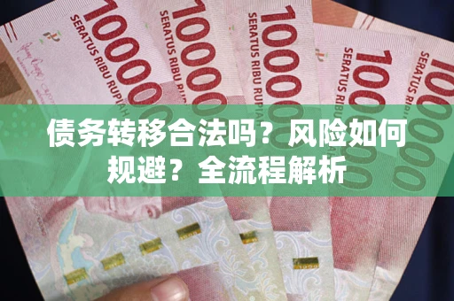 北京债务转移合法吗？风险如何规避？全流程解析