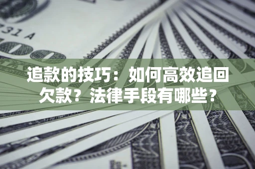北京追款的技巧：如何高效追回欠款？法律手段有哪些？