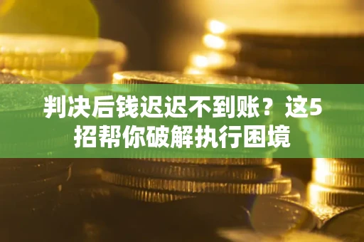 北京判决后钱迟迟不到账？这5招帮你破解执行困境