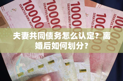 北京夫妻共同债务怎么认定？离婚后如何划分？