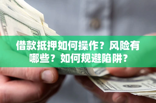 北京借款抵押如何操作？风险有哪些？如何规避陷阱？