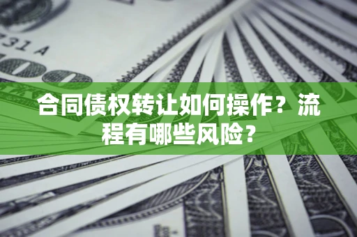北京合同债权转让如何操作？流程有哪些风险？
