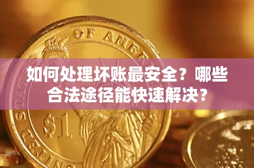 北京如何处理坏账最安全？哪些合法途径能快速解决？