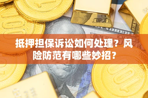 北京抵押担保诉讼如何处理？风险防范有哪些妙招？