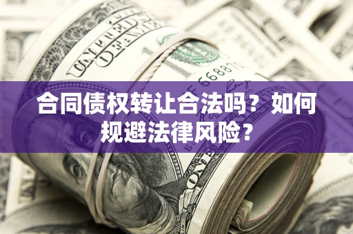 北京合同债权转让合法吗？如何规避法律风险？