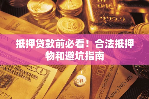 北京抵押贷款前必看！合法抵押物和避坑指南