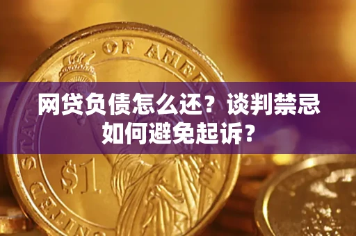北京网贷负债怎么还？谈判禁忌如何避免起诉？