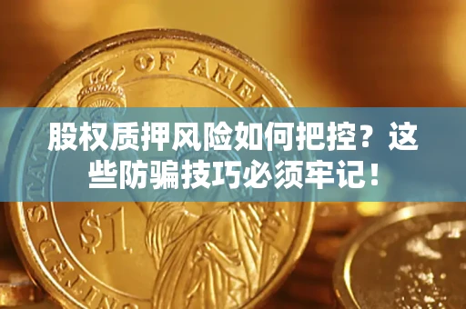 北京股权质押风险如何把控？这些防骗技巧必须牢记！