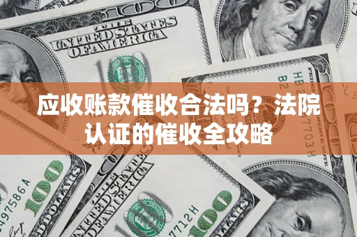 北京应收账款催收合法吗？法院认证的催收全攻略