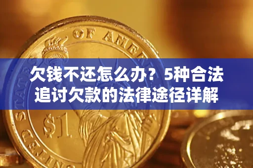 北京欠钱不还怎么办？5种合法追讨欠款的法律途径详解
