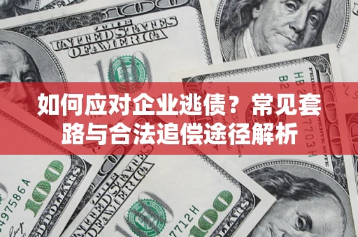 北京如何应对企业逃债？常见套路与合法追偿途径解析