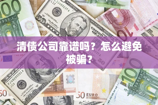 北京清债公司靠谱吗？怎么避免被骗？