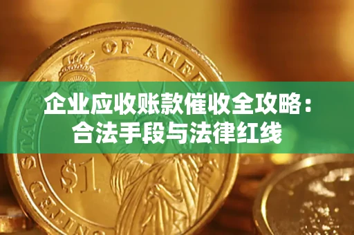 北京企业应收账款催收全攻略：合法手段与法律红线