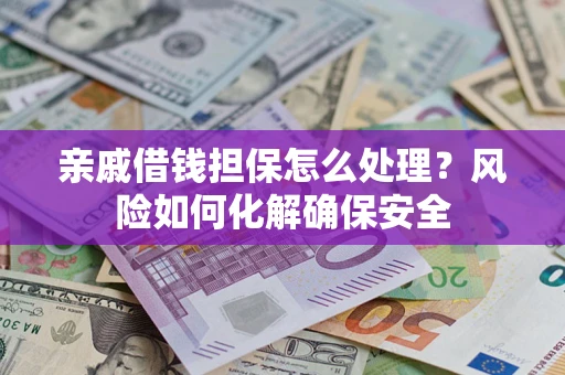 北京亲戚借钱担保怎么处理？风险如何化解确保安全