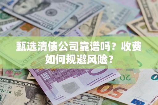 北京甄选清债公司靠谱吗？收费如何规避风险？
