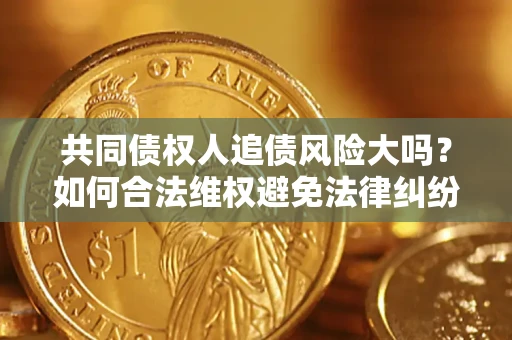 北京共同债权人追债风险大吗?如何合法维权避免法律纠纷? 北京共同债权人追债风险大吗?如何合法维权避免法律纠纷?