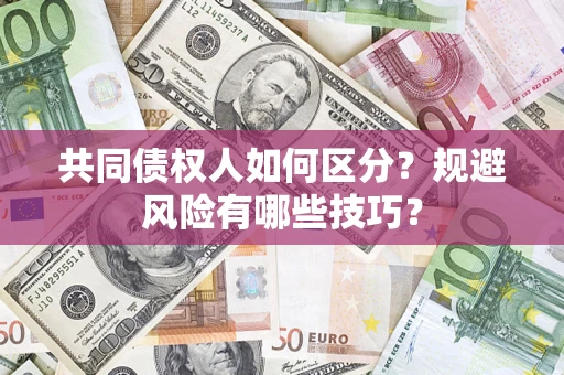 北京共同债权人如何区分？规避风险有哪些技巧？