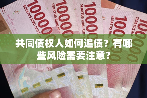 北京共同债权人如何追债？有哪些风险需要注意？