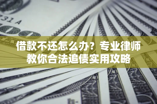 北京借款不还怎么办？专业律师教你合法追债实用攻略