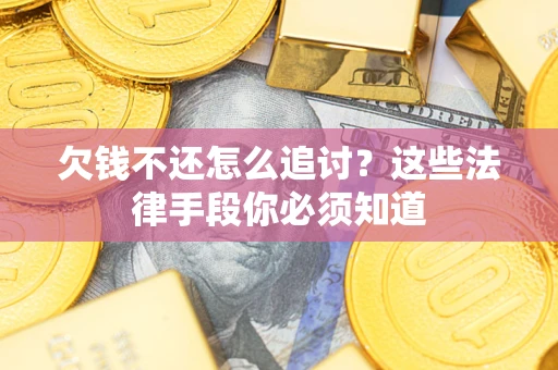北京欠钱不还怎么追讨？这些法律手段你必须知道