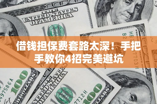 北京借钱担保费套路太深！手把手教你4招完美避坑