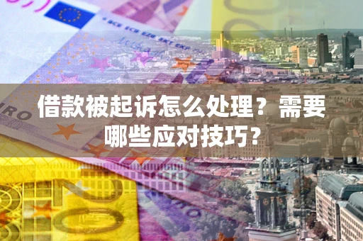 北京借款被起诉怎么处理？需要哪些应对技巧？
