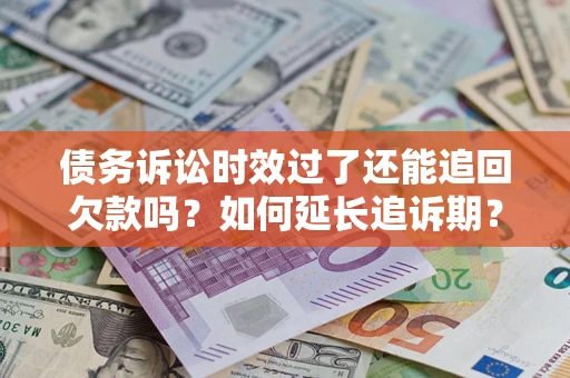 北京债务诉讼时效过了还能追回欠款吗？如何延长追诉期？