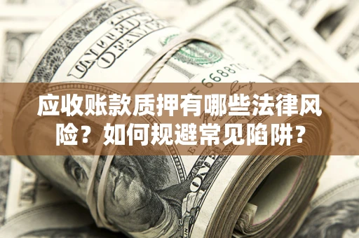 北京应收账款质押有哪些法律风险？如何规避常见陷阱？