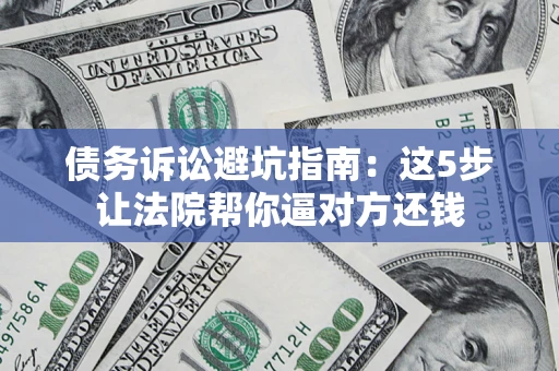 北京债务诉讼避坑指南：这5步让法院帮你逼对方还钱