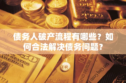 北京债务人破产流程有哪些？如何合法解决债务问题？