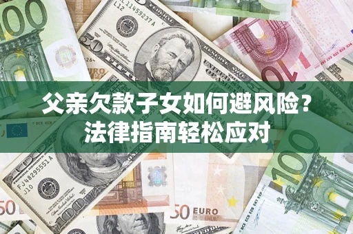 北京父亲欠款子女如何避风险？法律指南轻松应对
