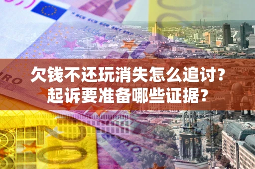 北京欠钱不还玩消失怎么追讨？起诉要准备哪些证据？