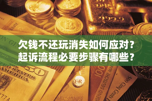 北京欠钱不还玩消失如何应对？起诉流程必要步骤有哪些？