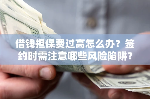 北京借钱担保费过高怎么办？签约时需注意哪些风险陷阱？