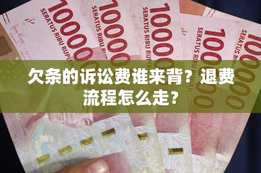 北京欠条的诉讼费谁来背？退费流程怎么走？