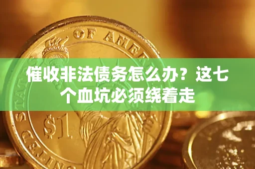 北京催收非法债务怎么办？这七个血坑必须绕着走