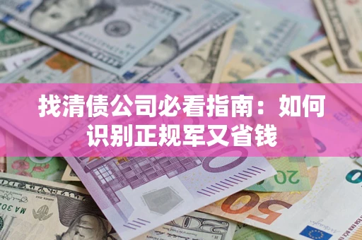 北京找清债公司必看指南：如何识别正规军又省钱