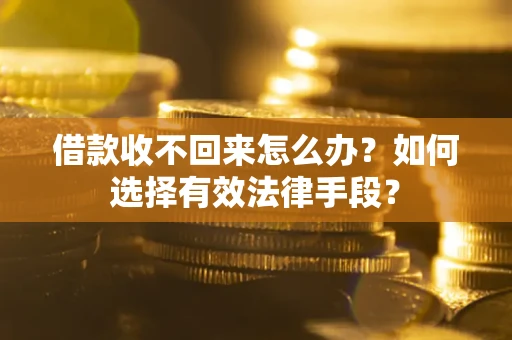 北京借款收不回来怎么办？如何选择有效法律手段？