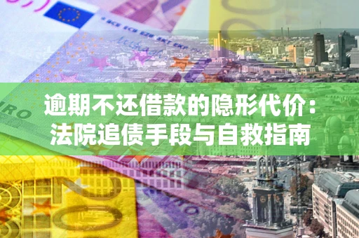 北京逾期不还借款的隐形代价：法院追债手段与自救指南