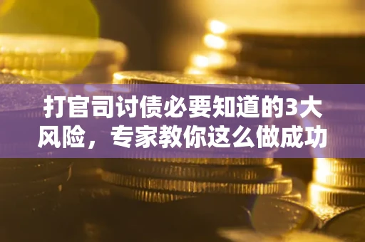 北京打官司讨债必要知道的3大风险，专家教你这么做成功率飙升