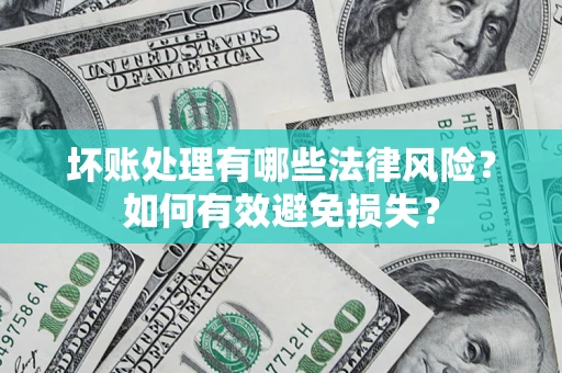 北京坏账处理有哪些法律风险？如何有效避免损失？
